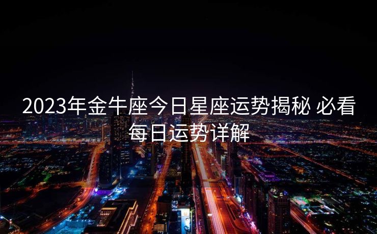 2023年金牛座今日星座运势揭秘 必看每日运势详解