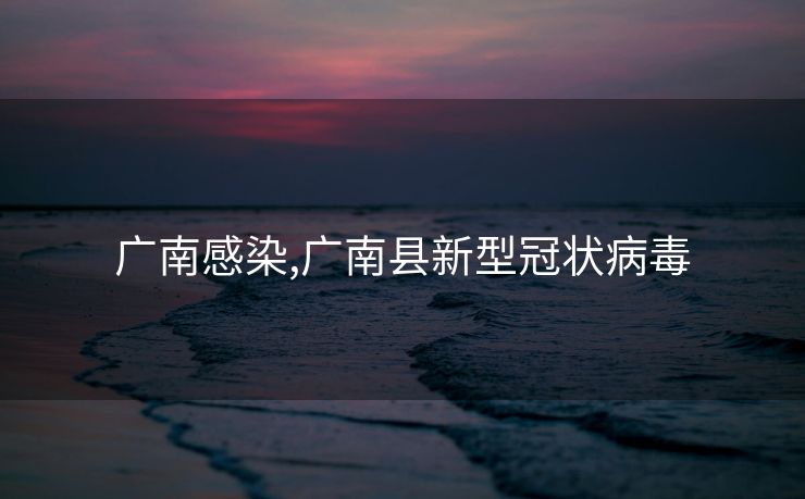 广南感染,广南县新型冠状病毒