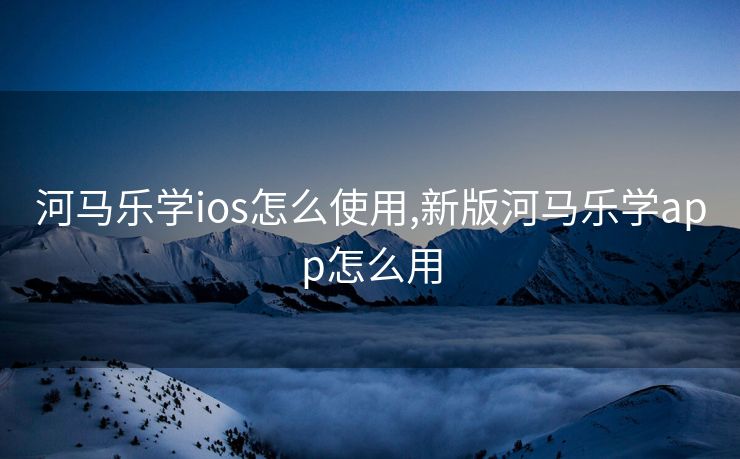 河马乐学ios怎么使用,新版河马乐学app怎么用