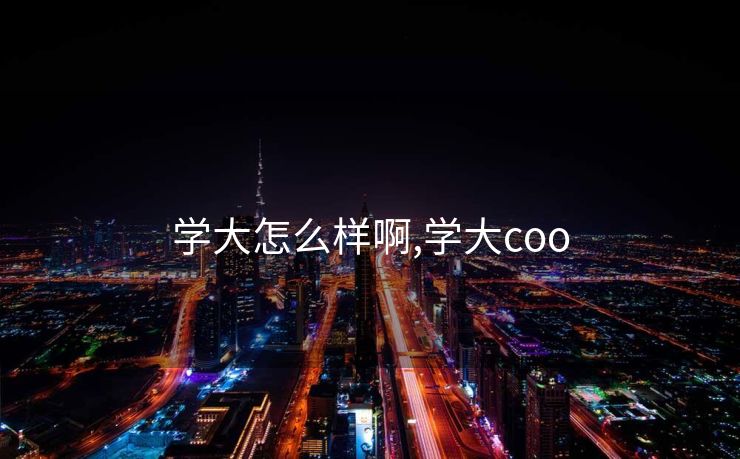 学大怎么样啊,学大coo