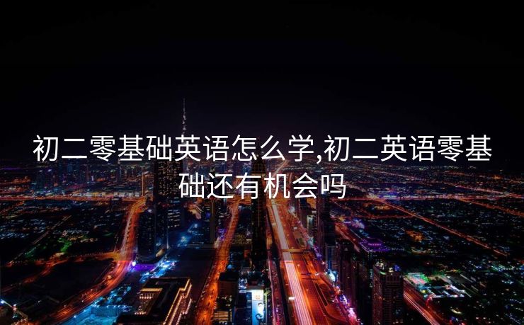 初二零基础英语怎么学,初二英语零基础还有机会吗