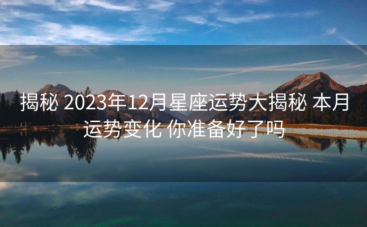 揭秘 2023年12月星座运势大揭秘 本月运势变化 你准备好了吗