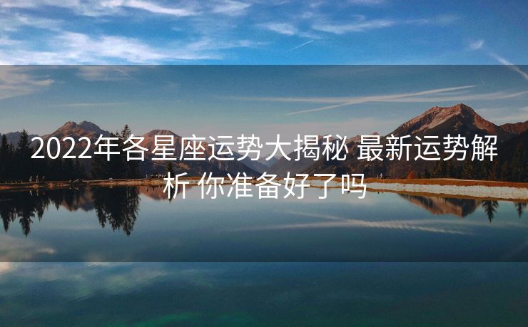 2022年各星座运势大揭秘 最新运势解析 你准备好了吗