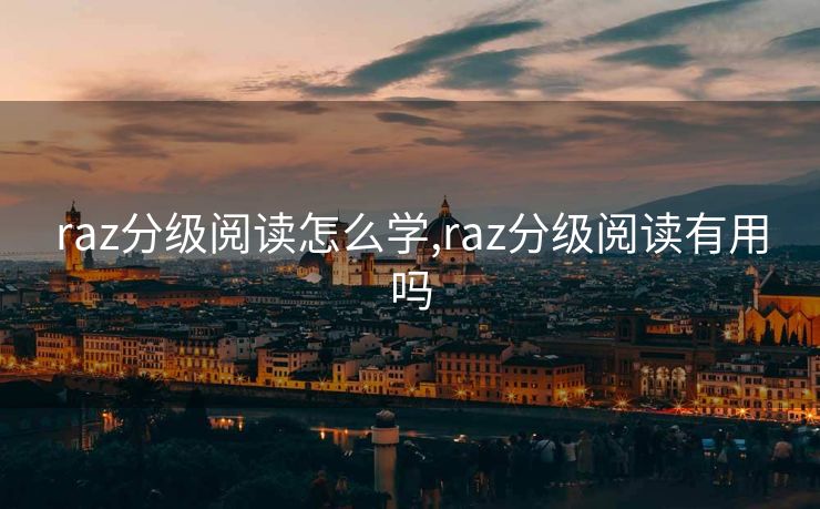 raz分级阅读怎么学,raz分级阅读有用吗