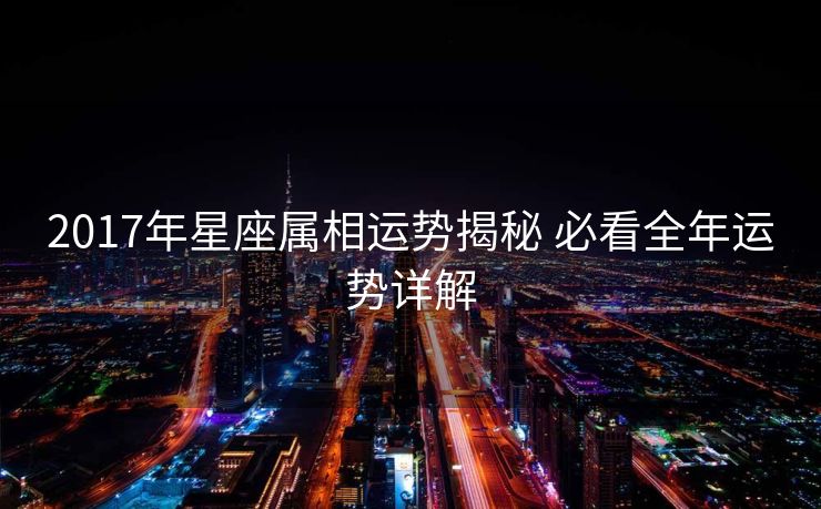 2017年星座属相运势揭秘 必看全年运势详解