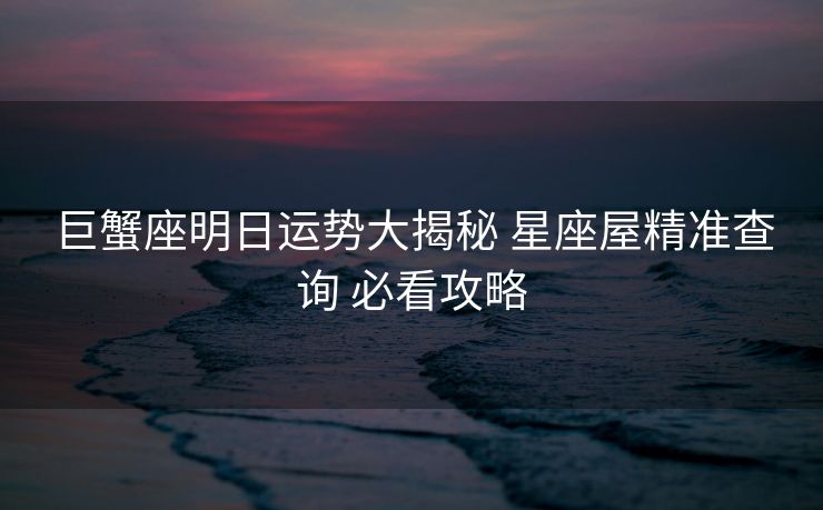 巨蟹座明日运势大揭秘 星座屋精准查询 必看攻略