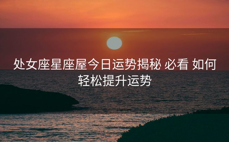 处女座星座屋今日运势揭秘 必看 如何轻松提升运势
