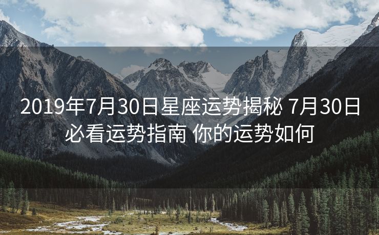 2019年7月30日星座运势揭秘 7月30日必看运势指南 你的运势如何