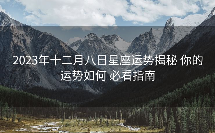 2023年十二月八日星座运势揭秘 你的运势如何 必看指南