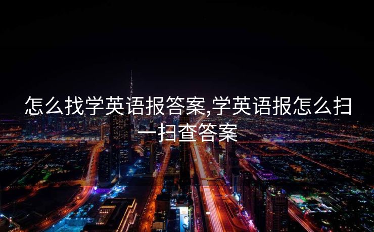 怎么找学英语报答案,学英语报怎么扫一扫查答案