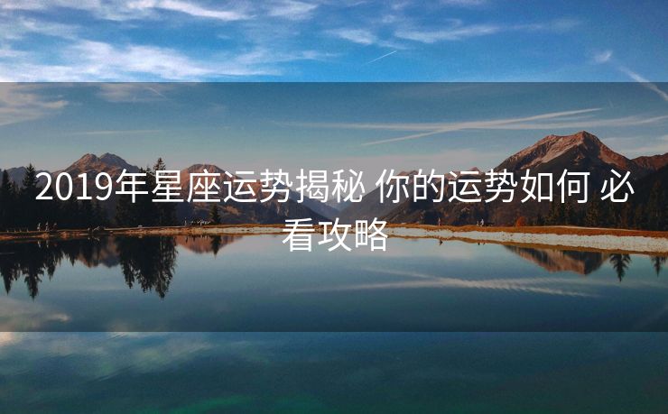 2019年星座运势揭秘 你的运势如何 必看攻略