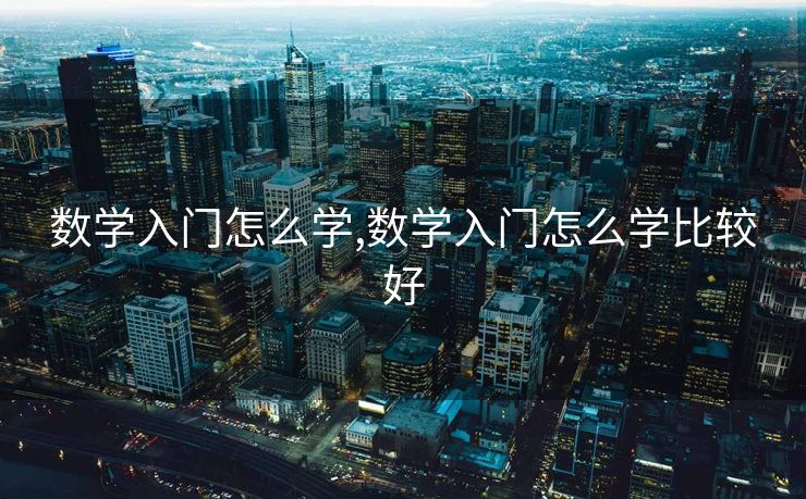 数学入门怎么学,数学入门怎么学比较好