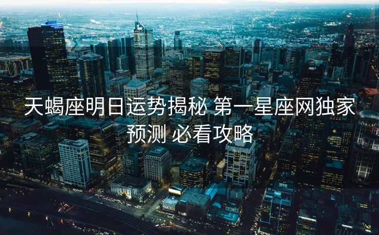 天蝎座明日运势揭秘 第一星座网独家预测 必看攻略