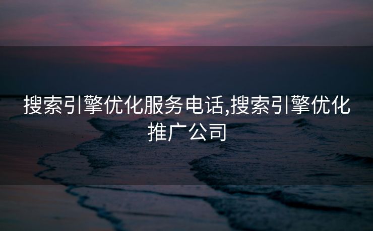 搜索引擎优化服务电话,搜索引擎优化推广公司