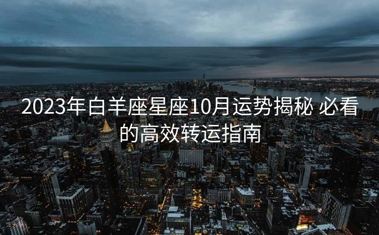 2023年白羊座星座10月运势揭秘 必看的高效转运指南