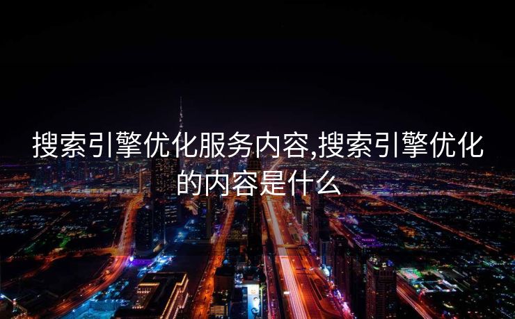 搜索引擎优化服务内容,搜索引擎优化的内容是什么