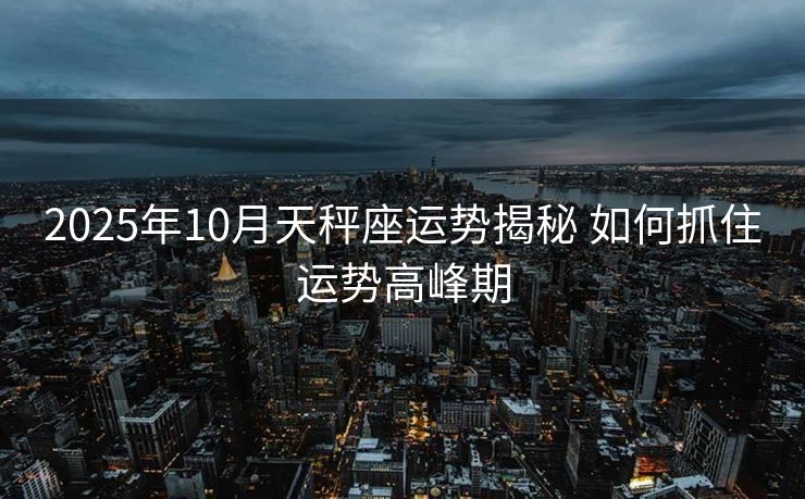 2025年10月天秤座运势揭秘 如何抓住运势高峰期