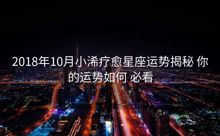 2018年10月小浠疗愈星座运势揭秘 你的运势如何 必看