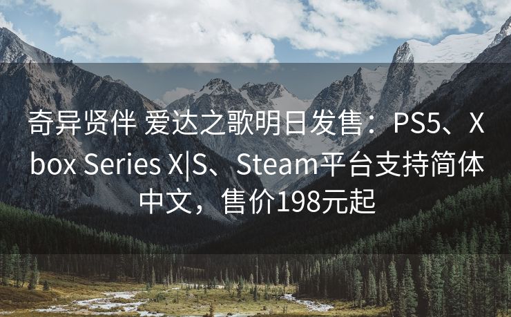 奇异贤伴 爱达之歌明日发售：PS5、Xbox Series X|S、Steam平台支持简体中文，售价198元起