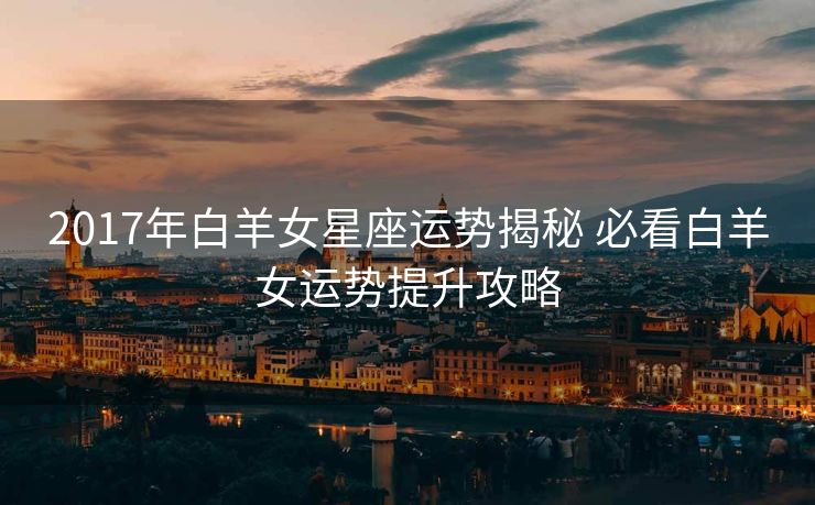2017年白羊女星座运势揭秘 必看白羊女运势提升攻略