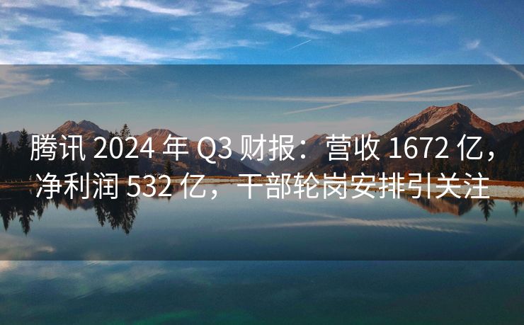 腾讯 2024 年 Q3 财报：营收 1672 亿，净利润 532 亿，干部轮岗安排引关注