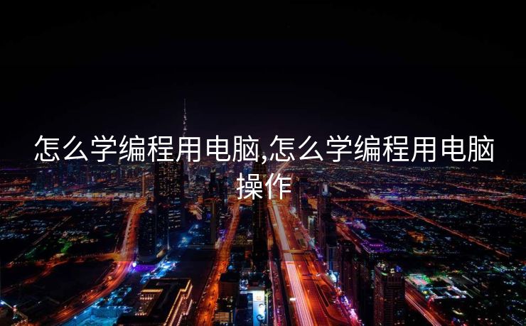 怎么学编程用电脑,怎么学编程用电脑操作