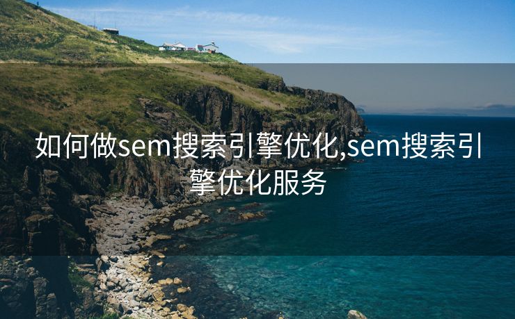 如何做sem搜索引擎优化,sem搜索引擎优化服务