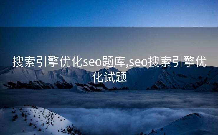 搜索引擎优化seo题库,seo搜索引擎优化试题