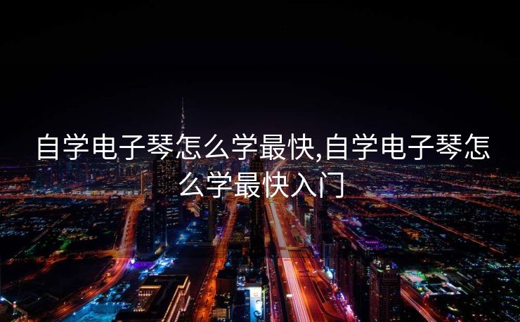 自学电子琴怎么学最快,自学电子琴怎么学最快入门