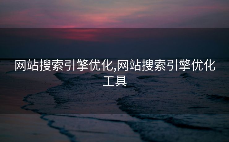 网站搜索引擎优化,网站搜索引擎优化工具