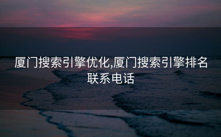 厦门搜索引擎优化,厦门搜索引擎排名联系电话