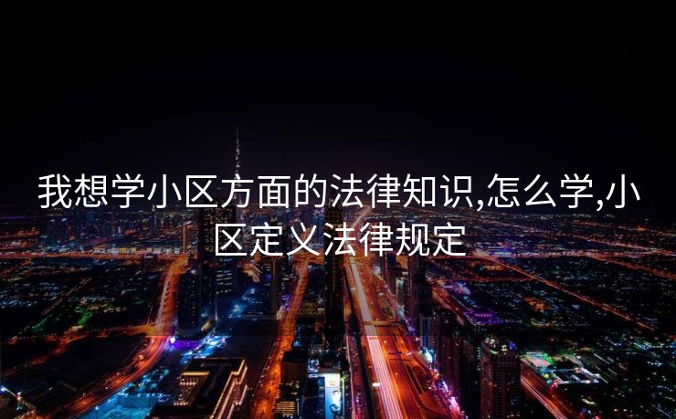 我想学小区方面的法律知识,怎么学,小区定义法律规定