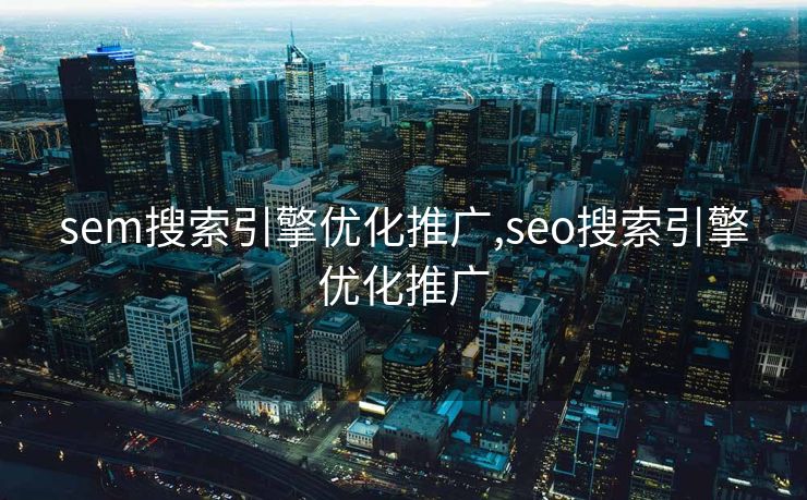 sem搜索引擎优化推广,seo搜索引擎优化推广