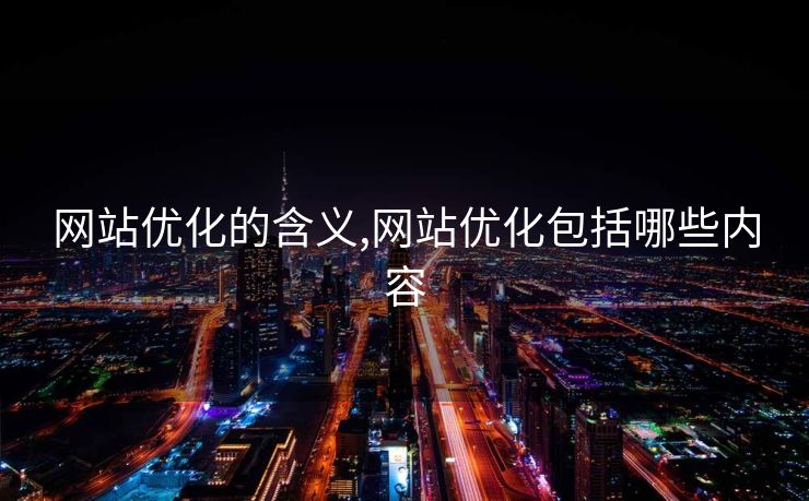 网站优化的含义,网站优化包括哪些内容