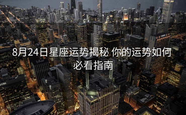 8月24日星座运势揭秘 你的运势如何 必看指南