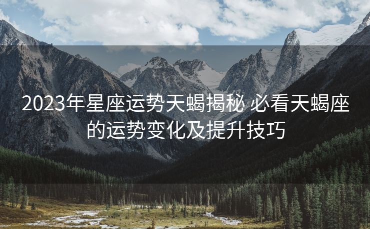2023年星座运势天蝎揭秘 必看天蝎座的运势变化及提升技巧