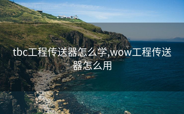 tbc工程传送器怎么学,wow工程传送器怎么用