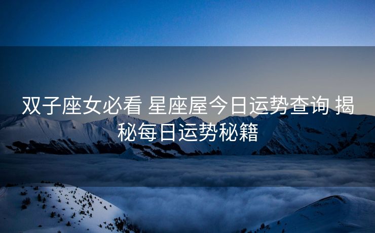 双子座女必看 星座屋今日运势查询 揭秘每日运势秘籍