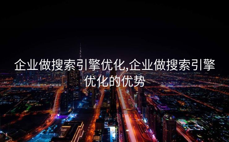企业做搜索引擎优化,企业做搜索引擎优化的优势
