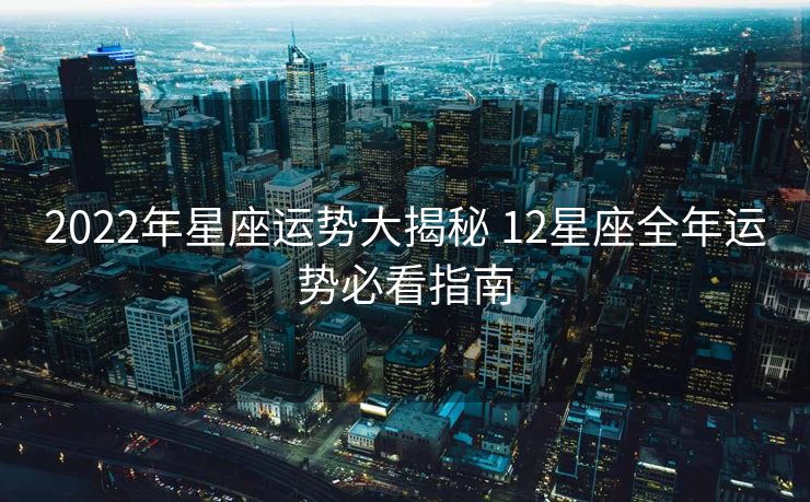 2022年星座运势大揭秘 12星座全年运势必看指南