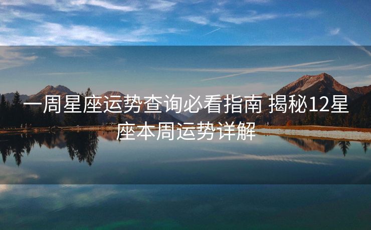 一周星座运势查询必看指南 揭秘12星座本周运势详解