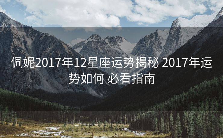 佩妮2017年12星座运势揭秘 2017年运势如何 必看指南