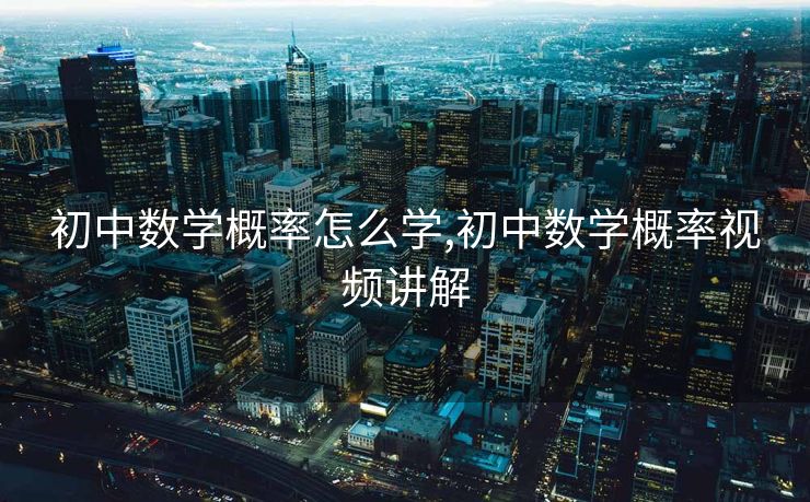 初中数学概率怎么学,初中数学概率视频讲解