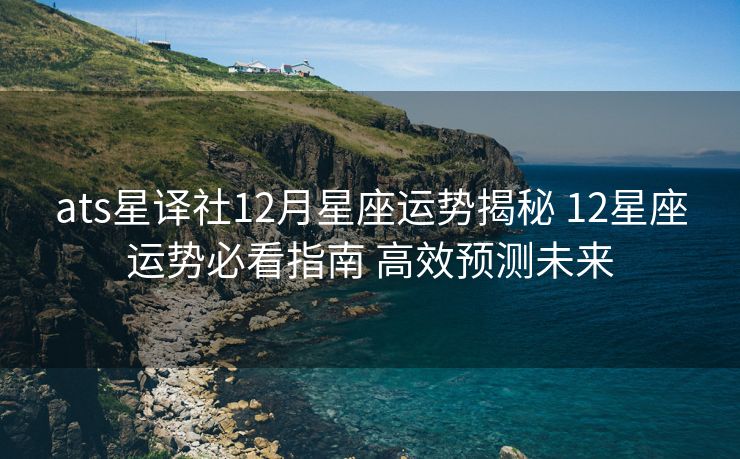 ats星译社12月星座运势揭秘 12星座运势必看指南 高效预测未来