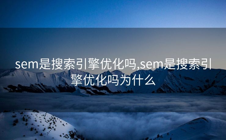 sem是搜索引擎优化吗,sem是搜索引擎优化吗为什么