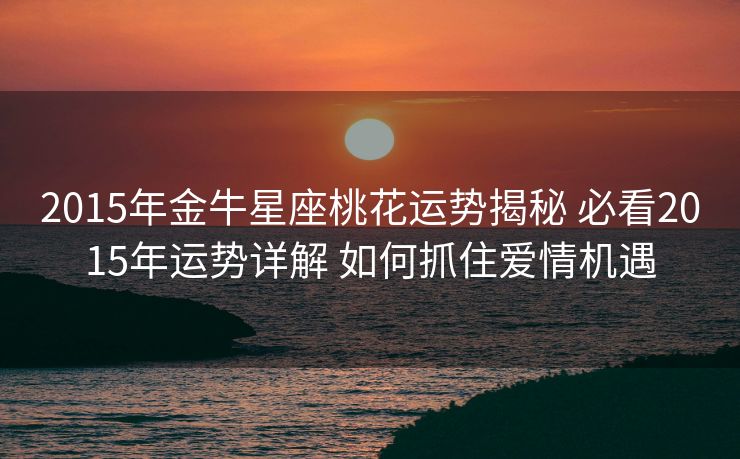 2015年金牛星座桃花运势揭秘 必看2015年运势详解 如何抓住爱情机遇