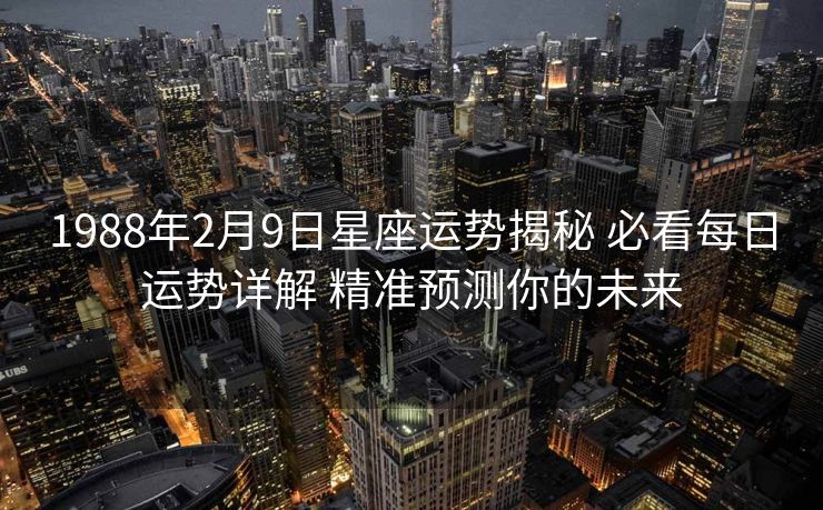 1988年2月9日星座运势揭秘 必看每日运势详解 精准预测你的未来