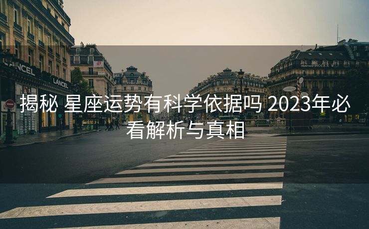 揭秘 星座运势有科学依据吗 2023年必看解析与真相