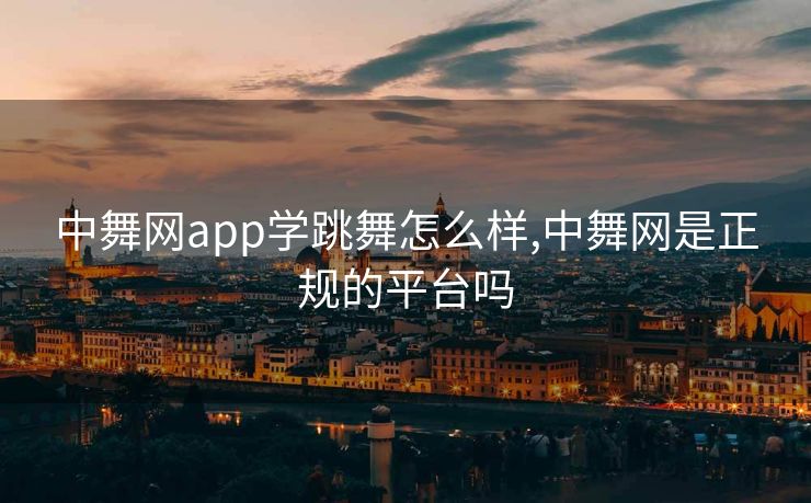 中舞网app学跳舞怎么样,中舞网是正规的平台吗