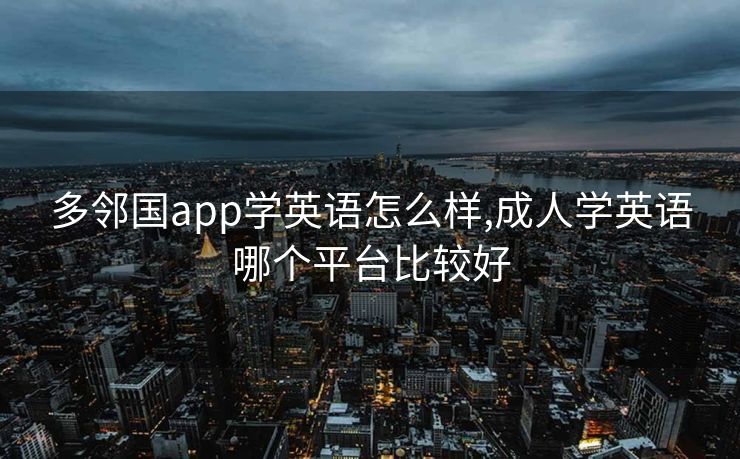 多邻国app学英语怎么样,成人学英语哪个平台比较好